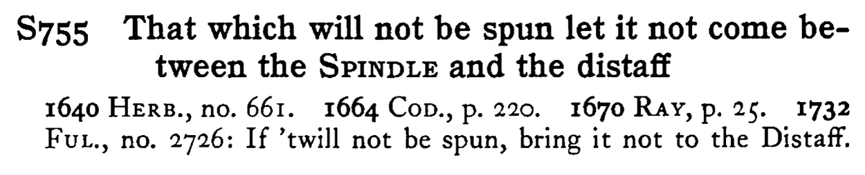 That which will not be spun let it not come between the SPINDLE and the distaff - a scanned entry from Tilley's 1950 Dictionary of Proverbs.