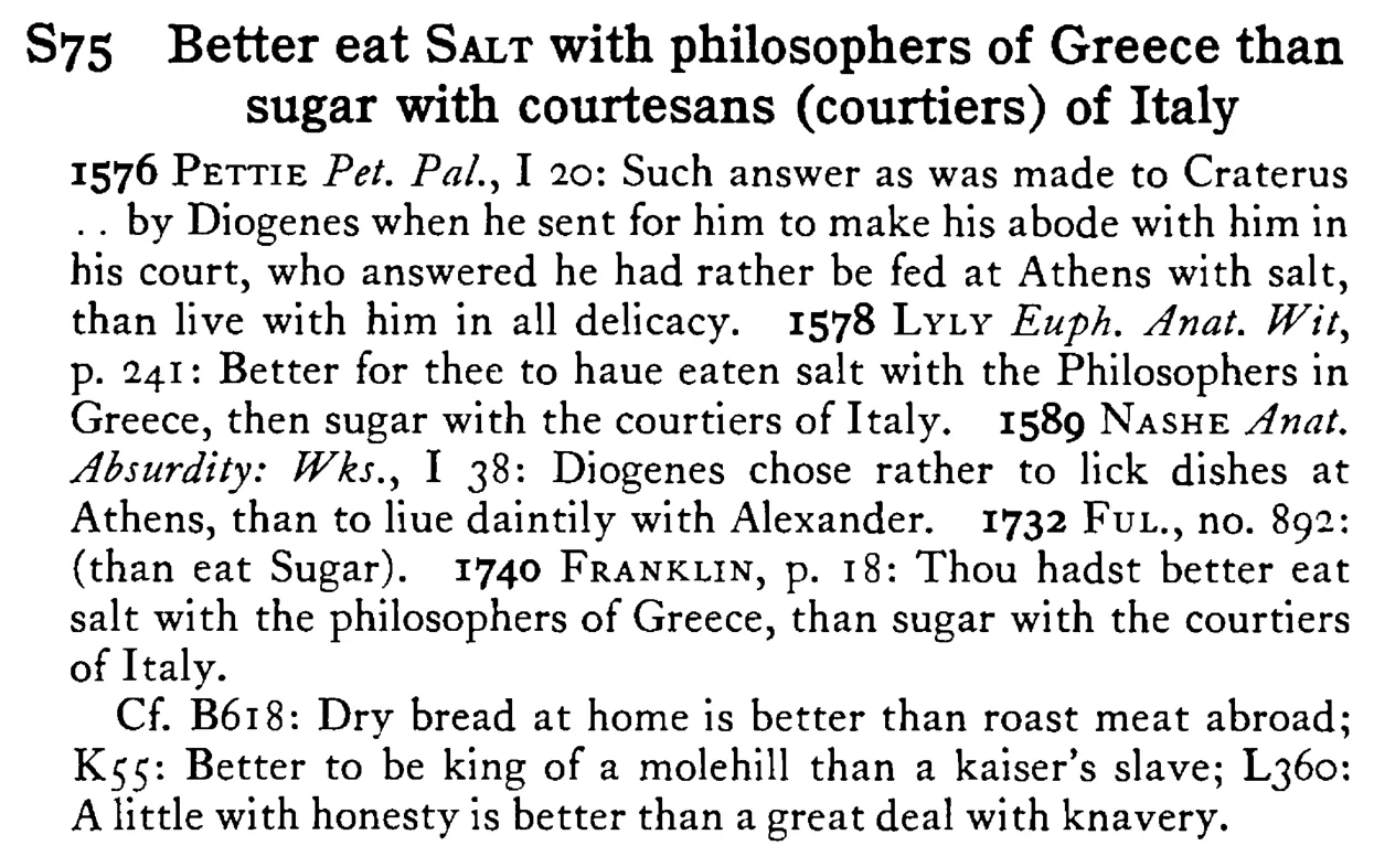 Better eat SALT with philosophers of Greece than sugar with courtesans (courtiers) of Italy - a scanned entry from Tilley's 1950 Dictionary of Proverbs.