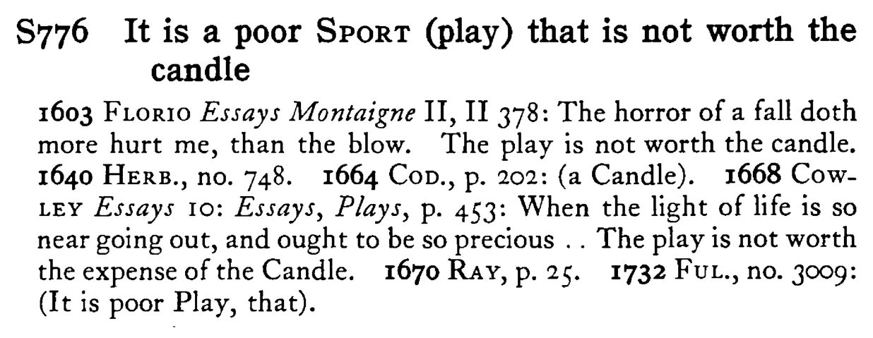 It is a poor SPORT (play) that is not worth the candle - a scanned entry from Tilley's 1950 Dictionary of Proverbs.