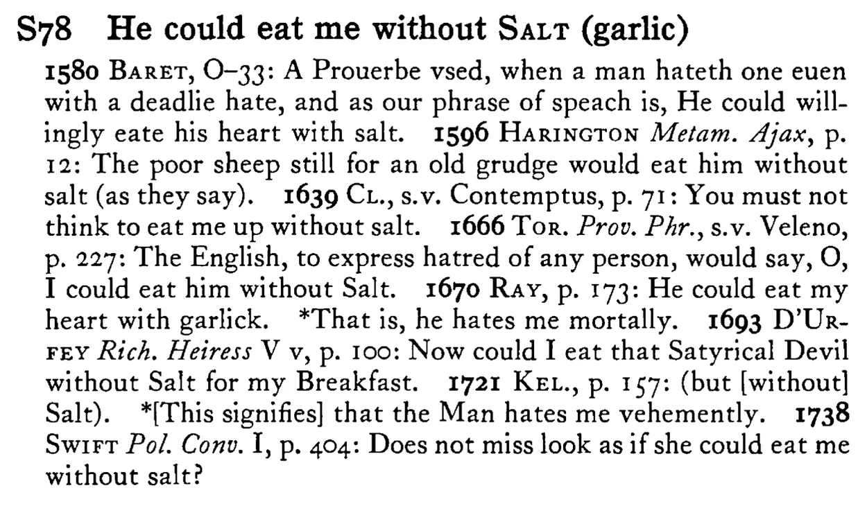 He could eat me without SALT (garlic) - a scanned entry from Tilley's 1950 Dictionary of Proverbs.