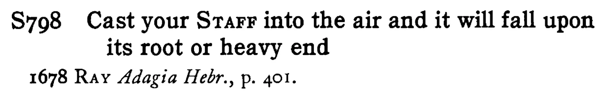 Cast your STAFF into the air and it will fall upon its root or heavy end - a scanned entry from Tilley's 1950 Dictionary of Proverbs.