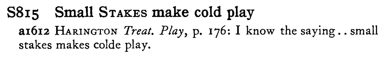 Small STAKES make cold play - a scanned entry from Tilley's 1950 Dictionary of Proverbs.