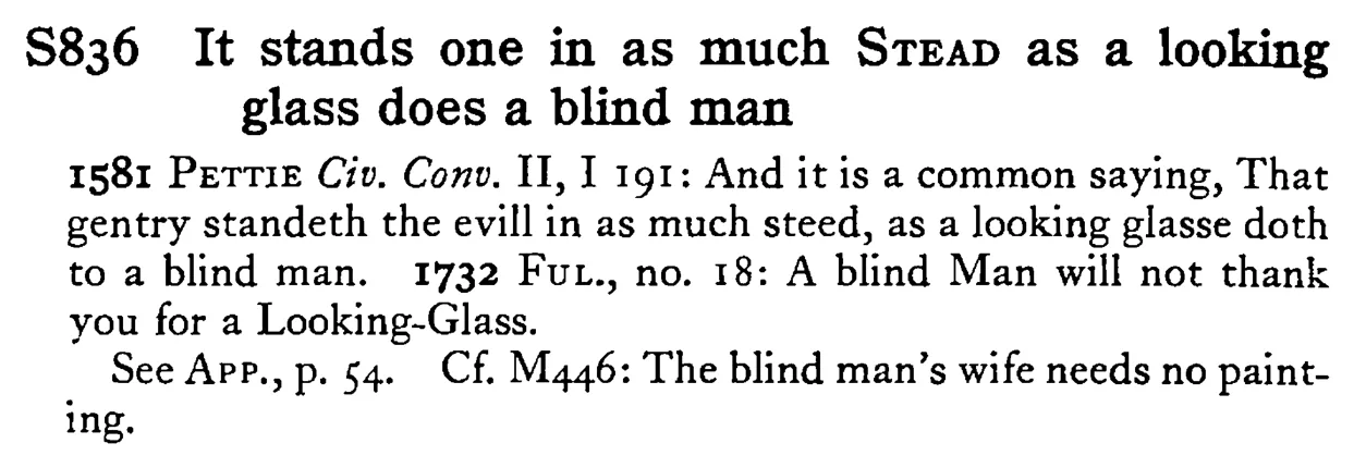 It stands one in as much STEAD as a looking glass does a blind man - a scanned entry from Tilley's 1950 Dictionary of Proverbs.