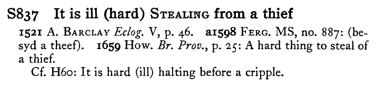It is ill (hard) STEALING from a thief - a scanned entry from Tilley's 1950 Dictionary of Proverbs.