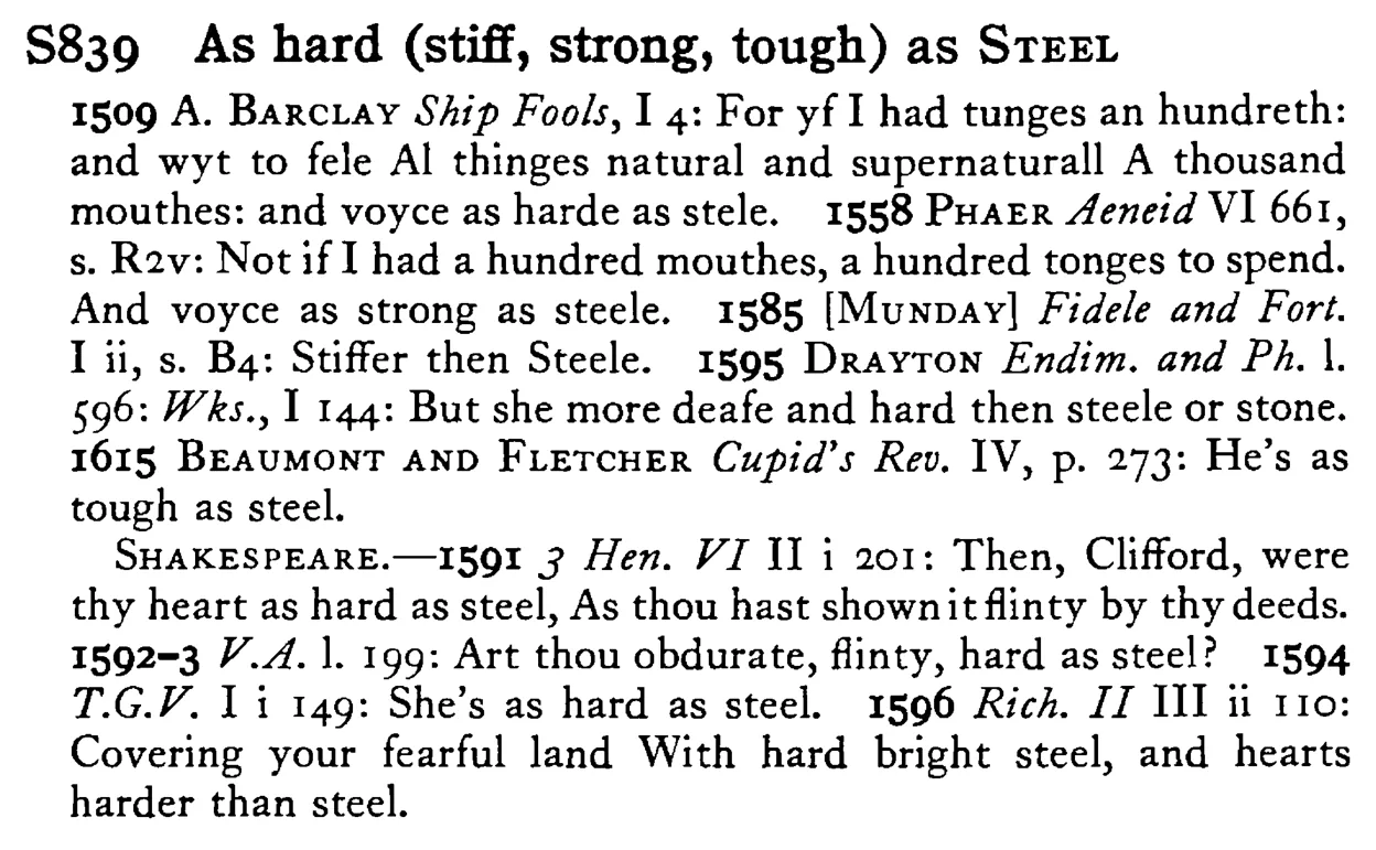 As hard (stiff, strong, tough) as STEEL - a scanned entry from Tilley's 1950 Dictionary of Proverbs.