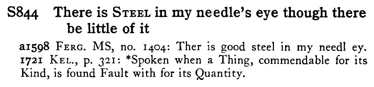 There is STEEL in my needle's eye though there be little of it - a scanned entry from Tilley's 1950 Dictionary of Proverbs.