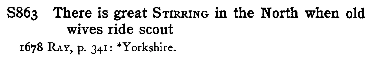 There is great STIRRING in the North when old wives ride scout - a scanned entry from Tilley's 1950 Dictionary of Proverbs.