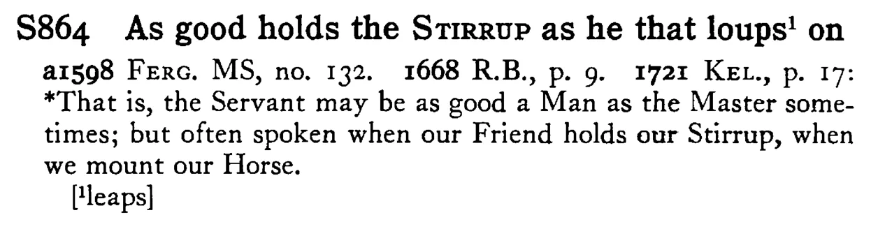 As good holds the STIRRUP as he that loups¹ on - a scanned entry from Tilley's 1950 Dictionary of Proverbs.