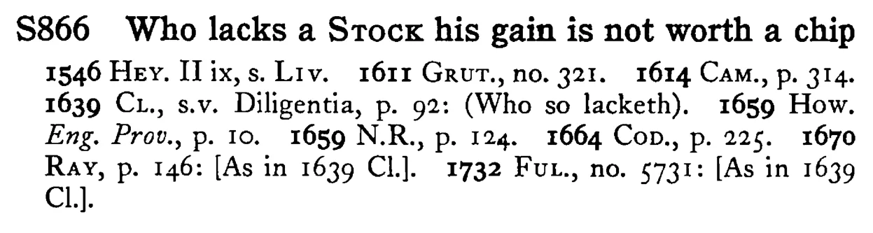 Who lacks a STOCK his gain is not worth a chip - a scanned entry from Tilley's 1950 Dictionary of Proverbs.