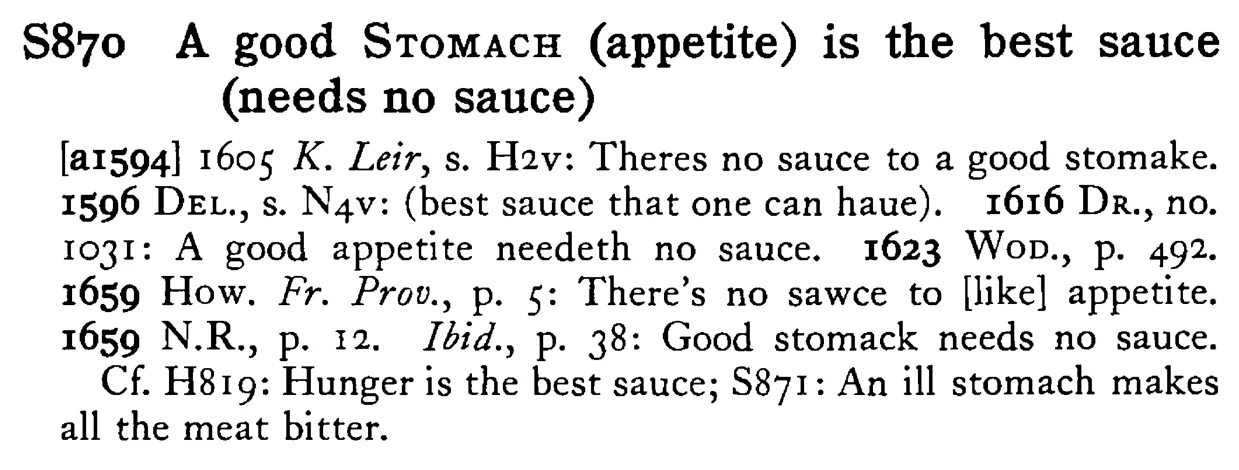 A good STOMACH (appetite) is the best sauce (needs no sauce) - a scanned entry from Tilley's 1950 Dictionary of Proverbs.