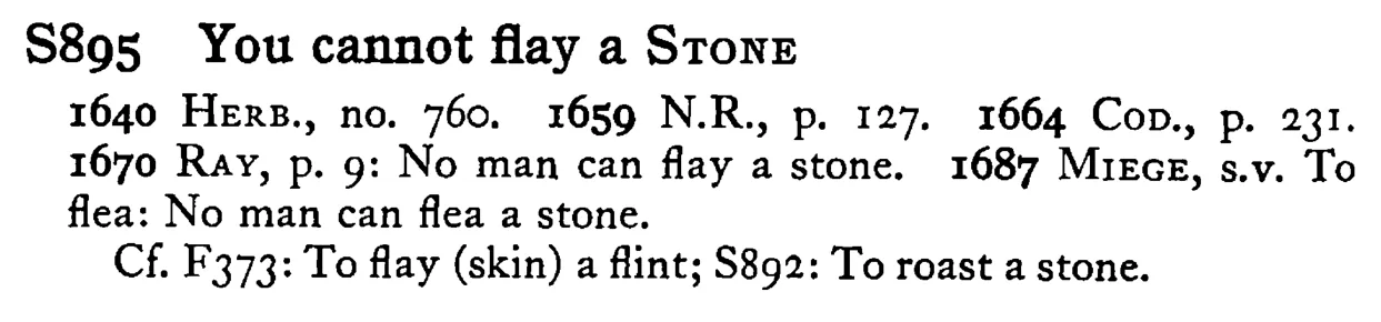 You cannot flay a STONE - a scanned entry from Tilley's 1950 Dictionary of Proverbs.