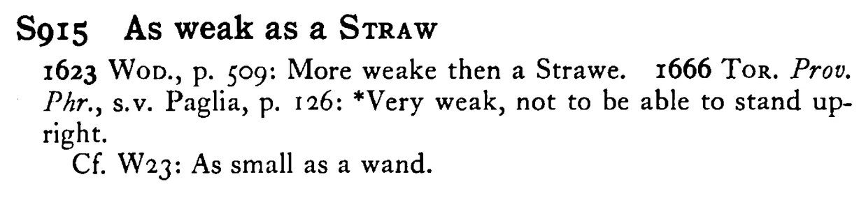 As weak as a STRAW - a scanned entry from Tilley's 1950 Dictionary of Proverbs.