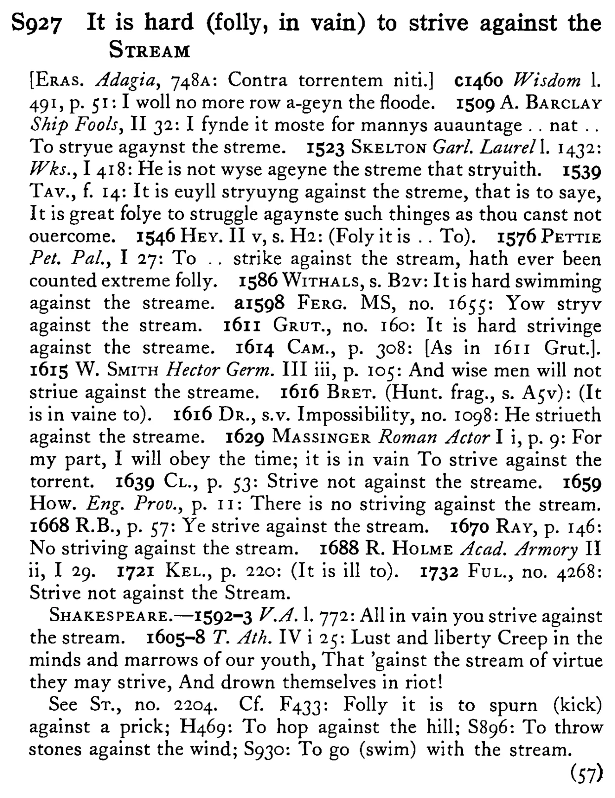 It is hard (folly, in vain) to strive against the STREAM - a scanned entry from Tilley's 1950 Dictionary of Proverbs.