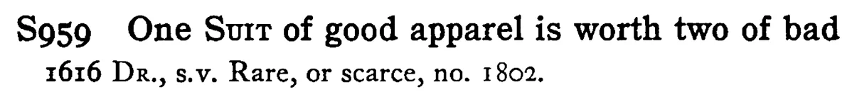 One SUIT of good apparel is worth two of bad - a scanned entry from Tilley's 1950 Dictionary of Proverbs.