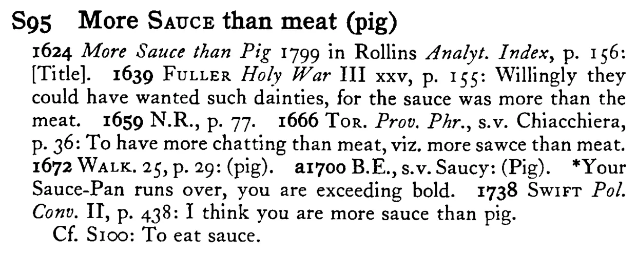 More SAUCE than meat (pig) - a scanned entry from Tilley's 1950 Dictionary of Proverbs.