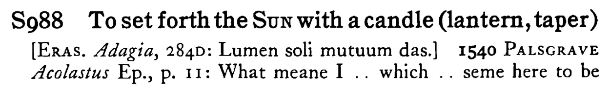 To set forth the SUN with a candle (lantern, taper) - a scanned entry from Tilley's 1950 Dictionary of Proverbs.