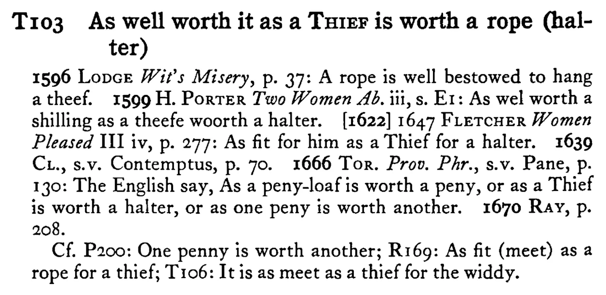 As well worth it as a THIEF is worth a rope (halter) - a scanned entry from Tilley's 1950 Dictionary of Proverbs.