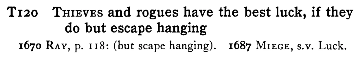 THIEVES and rogues have the best luck, if they do but escape hanging - a scanned entry from Tilley's 1950 Dictionary of Proverbs.