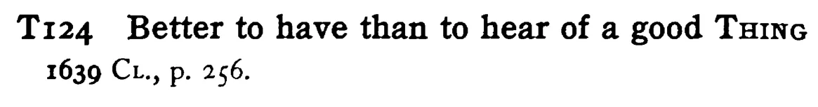 Better to have than to hear of a good THING - a scanned entry from Tilley's 1950 Dictionary of Proverbs.