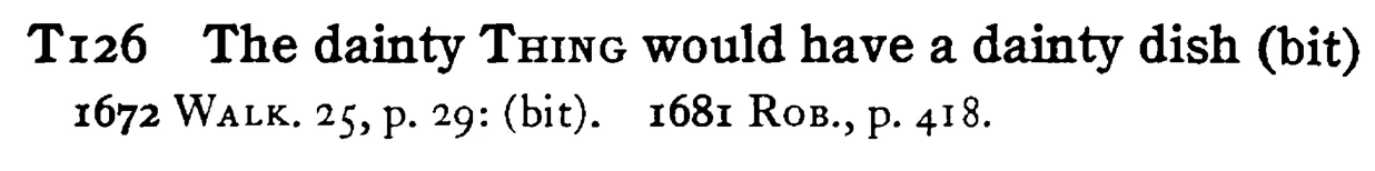 The dainty THING would have a dainty dish (bit) - a scanned entry from Tilley's 1950 Dictionary of Proverbs.