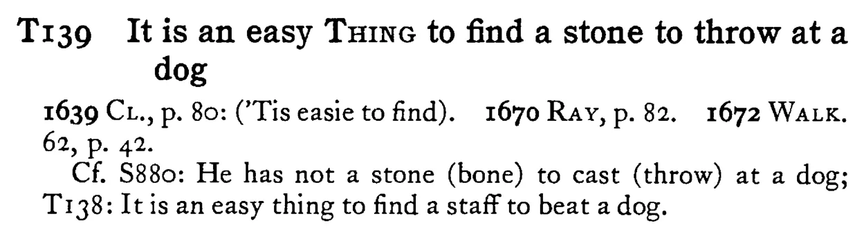 It is an easy THING to find a stone to throw at a dog - a scanned entry from Tilley's 1950 Dictionary of Proverbs.