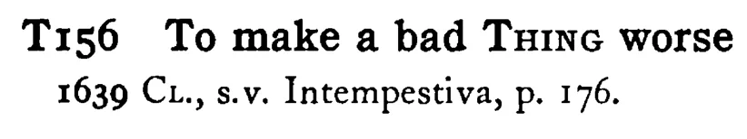 To make a bad THING worse - a scanned entry from Tilley's 1950 Dictionary of Proverbs.