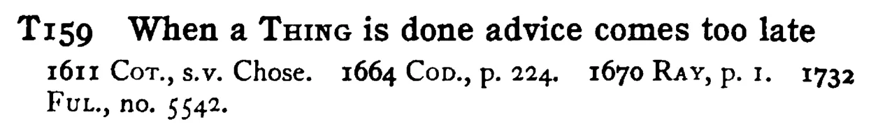 When a THING is done advice comes too late - a scanned entry from Tilley's 1950 Dictionary of Proverbs.