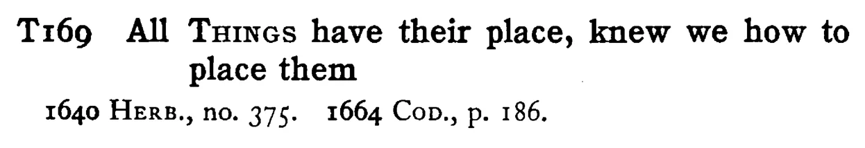 All THINGS have their place, knew we how to place them - a scanned entry from Tilley's 1950 Dictionary of Proverbs.