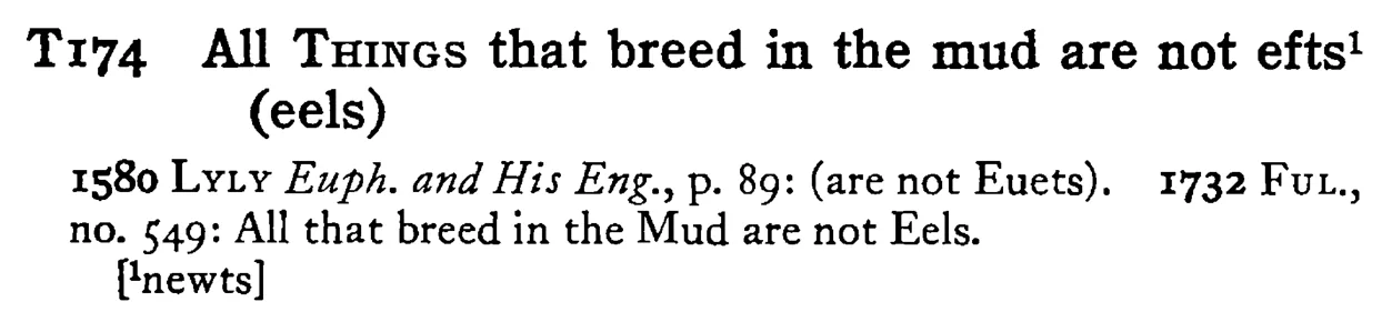 All THINGS that breed in the mud are not efts¹ (eels) - a scanned entry from Tilley's 1950 Dictionary of Proverbs.
