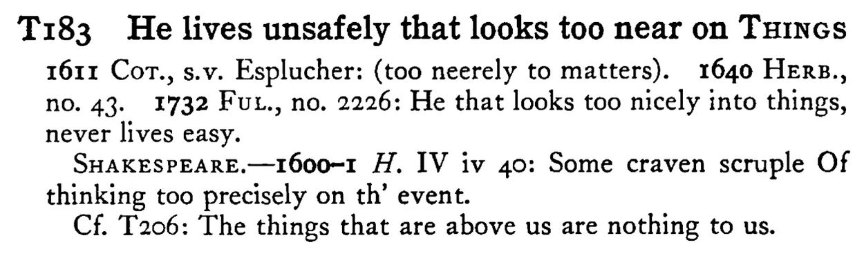 He lives unsafely that looks too near on THINGS - a scanned entry from Tilley's 1950 Dictionary of Proverbs.