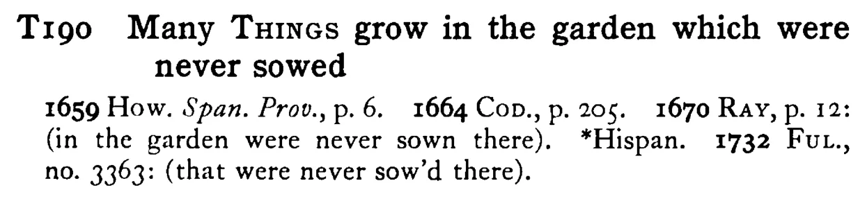 Many THINGS grow in the garden which were never sowed - a scanned entry from Tilley's 1950 Dictionary of Proverbs.