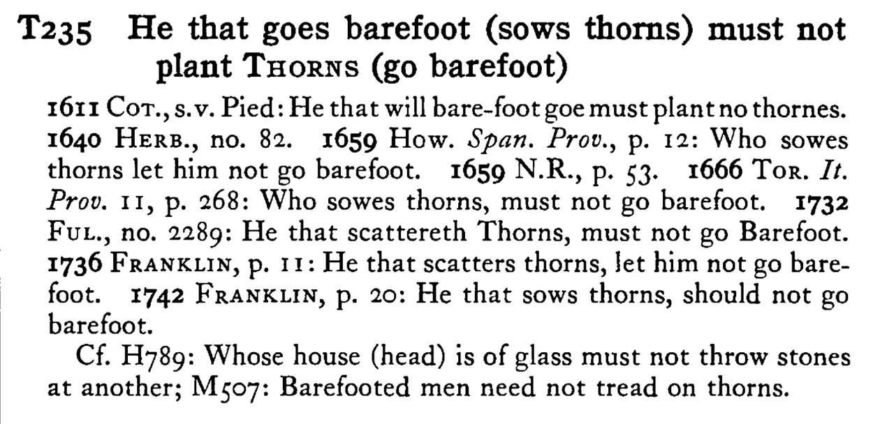 He that goes barefoot (sows thorns) must not plant THORNs (go barefoot) - a scanned entry from Tilley's 1950 Dictionary of Proverbs.