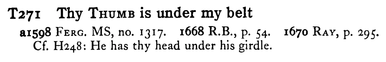 Thy THUMB is under my belt - a scanned entry from Tilley's 1950 Dictionary of Proverbs.