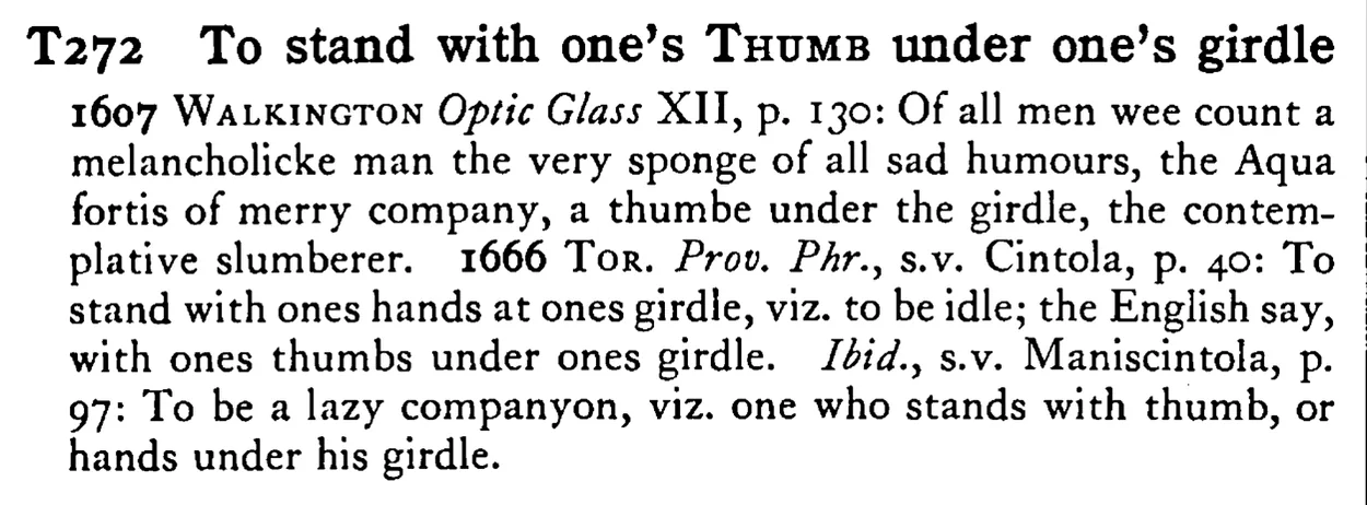 To stand with one's THUMB under one's girdle - a scanned entry from Tilley's 1950 Dictionary of Proverbs.