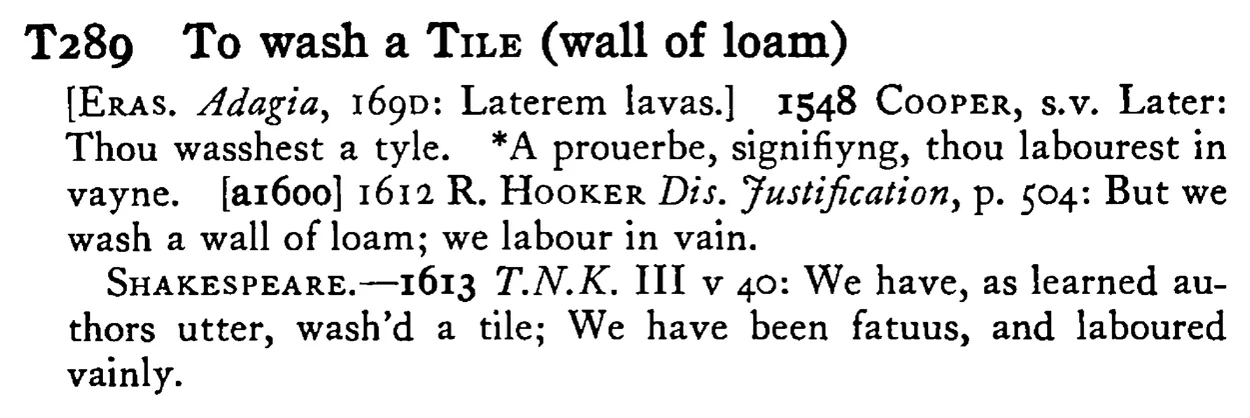 To wash a TILE (wall of loam) - a scanned entry from Tilley's 1950 Dictionary of Proverbs.