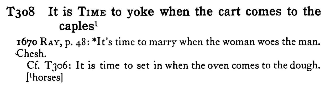 It is TIME to yoke when the cart comes to the caples - a scanned entry from Tilley's 1950 Dictionary of Proverbs.