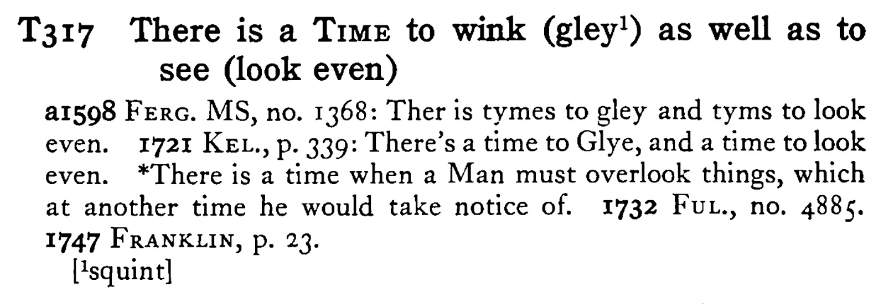 There is a TIME to wink (gley¹) as well as to see (look even) - a scanned entry from Tilley's 1950 Dictionary of Proverbs.