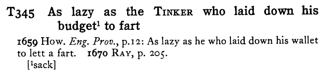 As lazy as the TINKER who laid down his budget¹ to fart - a scanned entry from Tilley's 1950 Dictionary of Proverbs.