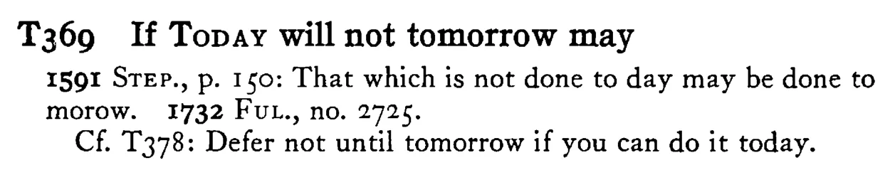 If TODAY will not tomorrow may - a scanned entry from Tilley's 1950 Dictionary of Proverbs.