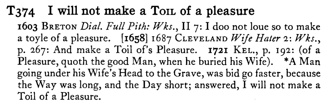 I will not make a TOIL of a pleasure - a scanned entry from Tilley's 1950 Dictionary of Proverbs.
