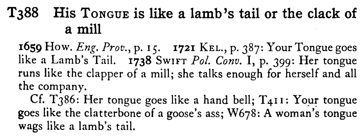 His TONGUE is like a lamb's tail or the clack of a mill - a scanned entry from Tilley's 1950 Dictionary of Proverbs.