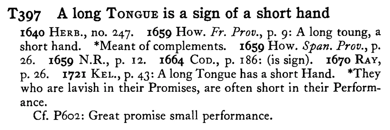 A long TONGUE is a sign of a short hand - a scanned entry from Tilley's 1950 Dictionary of Proverbs.