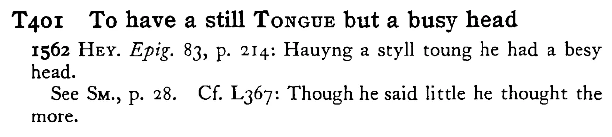 To have a still TONGUE but a busy head - a scanned entry from Tilley's 1950 Dictionary of Proverbs.