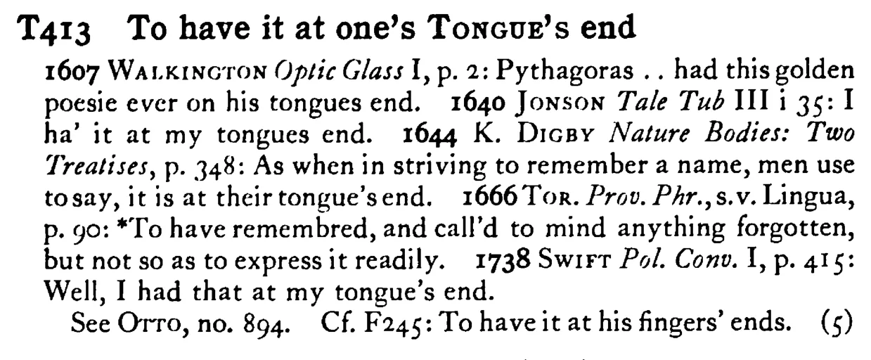 To have it at one's TONGUE's end - a scanned entry from Tilley's 1950 Dictionary of Proverbs.