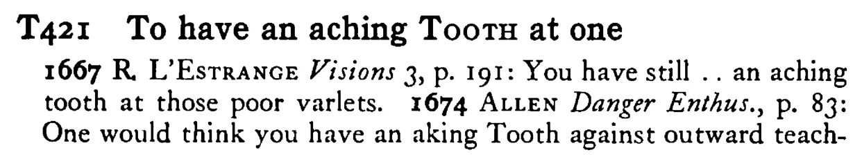 To have an aching TOOTH at one - a scanned entry from Tilley's 1950 Dictionary of Proverbs.