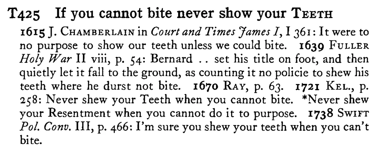 If you cannot bite never show your TEETH - a scanned entry from Tilley's 1950 Dictionary of Proverbs.