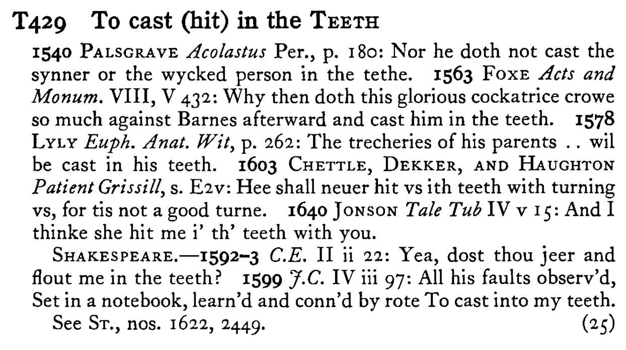 To cast (hit) in the TEETH - a scanned entry from Tilley's 1950 Dictionary of Proverbs.
