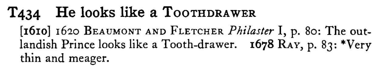 He looks like a TOOTHDRAWER - a scanned entry from Tilley's 1950 Dictionary of Proverbs.