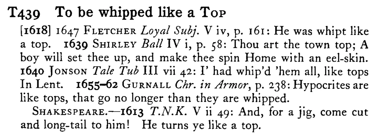 To be whipped like a TOP - a scanned entry from Tilley's 1950 Dictionary of Proverbs.
