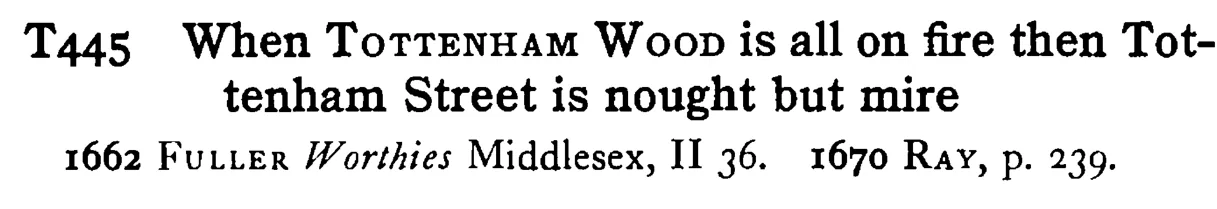 When TOTTENHAM Wood is all on fire then Tottenham Street is nought but mire - a scanned entry from Tilley's 1950 Dictionary of Proverbs.